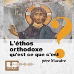 l'éthos orthodoxe qu'est ce que c'est ? un podcast du père Macaire de Simonos Petra