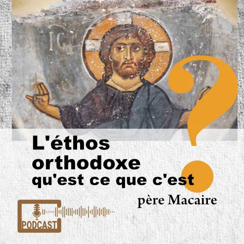 l'éthos orthodoxe qu'est ce que c'est ? un podcast du père Macaire de Simonos Petra